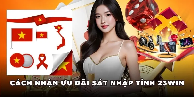 Cách nhận thưởng từ ưu đãi sáp nhập tỉnh