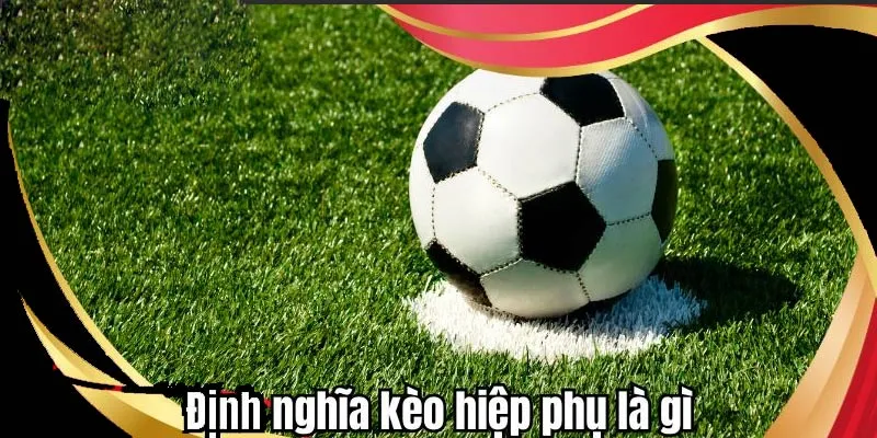 Định nghĩa kèo hiệp phụ là gì?